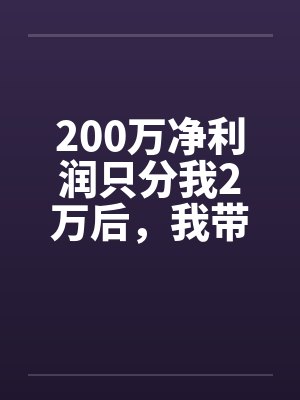 200万净利润只分我2万后,我带全工地兄弟单飞了