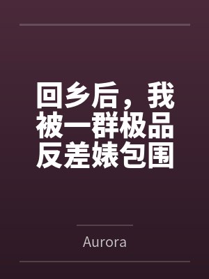 回乡后,我被一群极品反差婊包围了