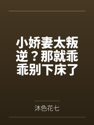 小娇妻太叛逆?那就乖乖别下床了!