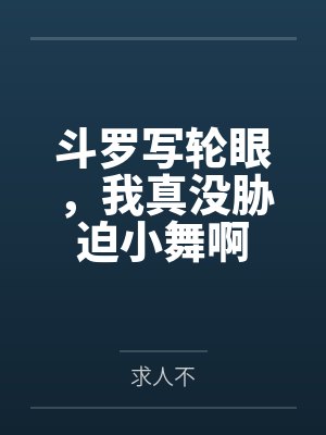 斗罗写轮眼,我真没胁迫小舞啊