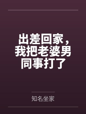 出差回家,我把老婆男同事打了