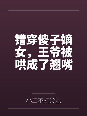 错穿傻子嫡女,王爷被哄成了翘嘴
