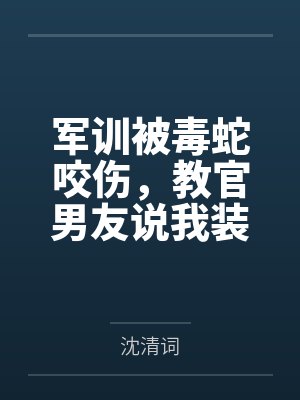 军训被毒蛇咬伤，教官男友说我装病