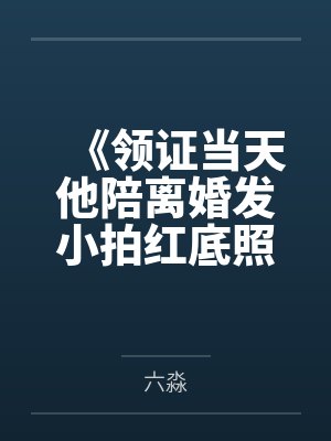 《领证当天他陪离婚发小拍红底照，我不嫁了》