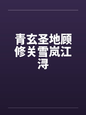 青玄圣地顾修关雪岚江浔